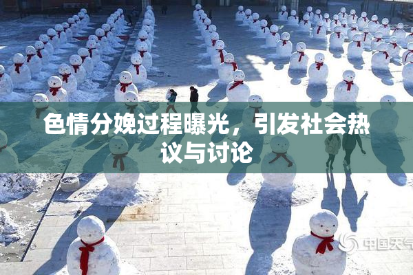 色情分娩过程曝光，引发社会热议与讨论