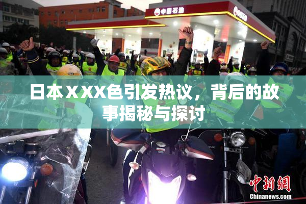 日本ⅩXX色引发热议，背后的故事揭秘与探讨