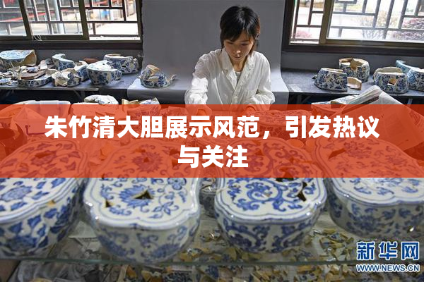 朱竹清大胆展示风范，引发热议与关注
