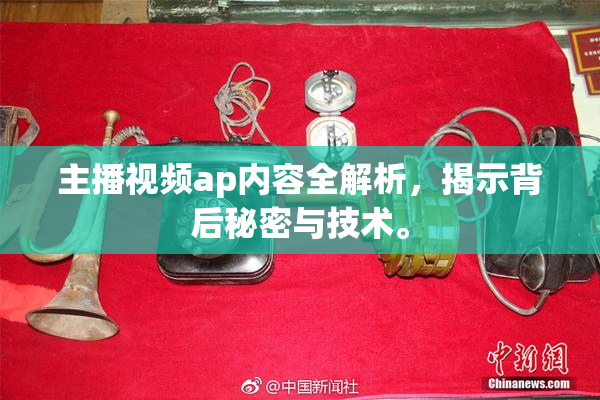 主播视频ap内容全解析，揭示背后秘密与技术。