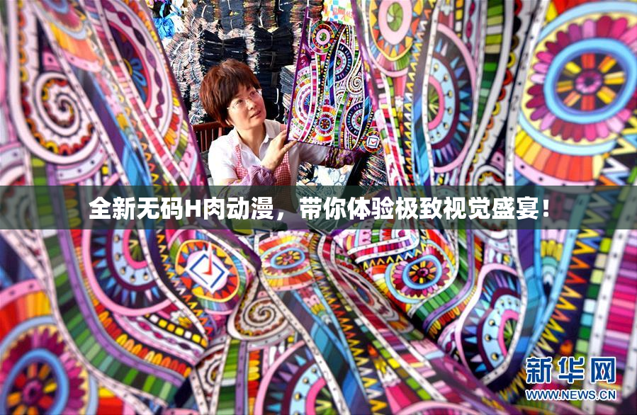 全新无码H肉动漫，带你体验极致视觉盛宴！