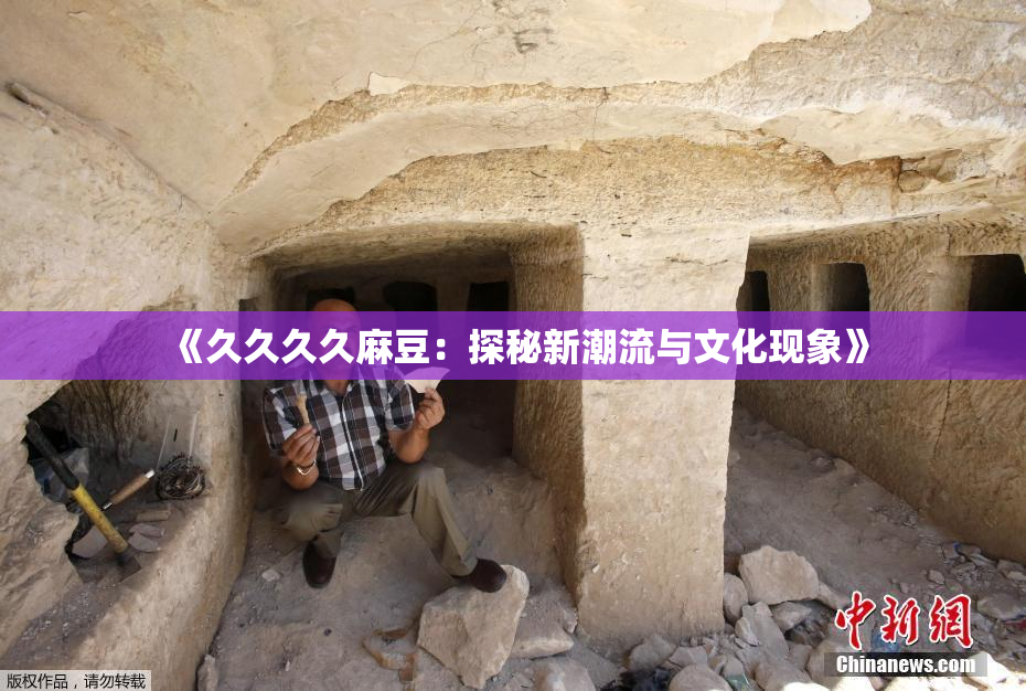 《久久久久麻豆：探秘新潮流与文化现象》
