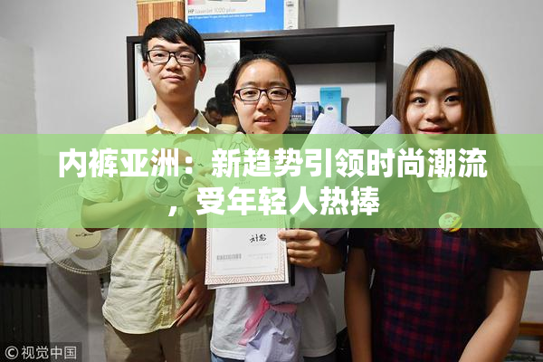 内裤亚洲：新趋势引领时尚潮流，受年轻人热捧