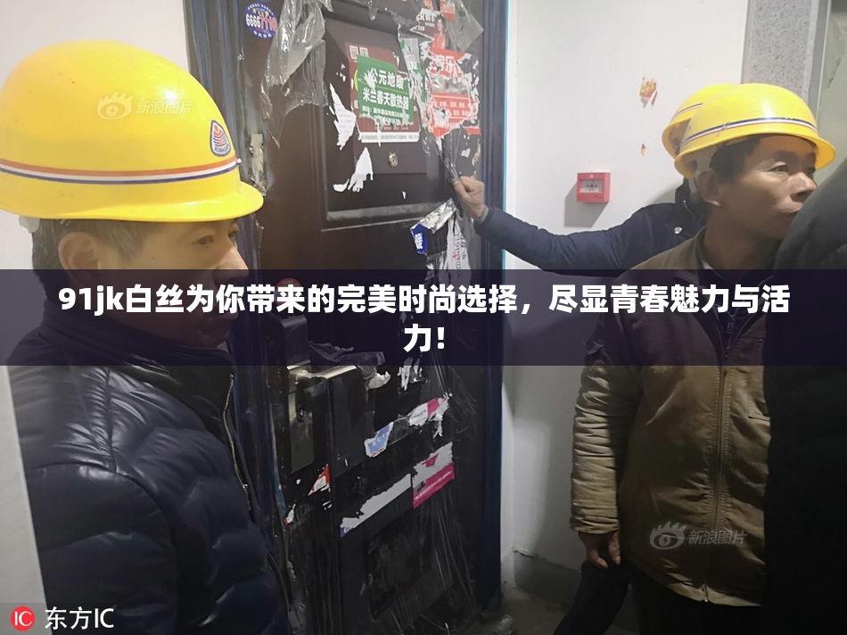 91jk白丝为你带来的完美时尚选择，尽显青春魅力与活力！