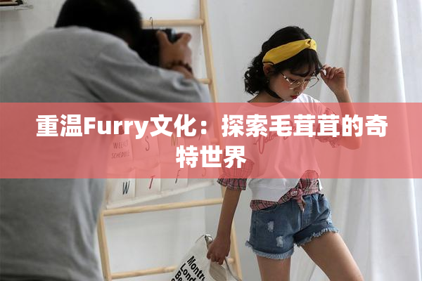 重温Furry文化：探索毛茸茸的奇特世界