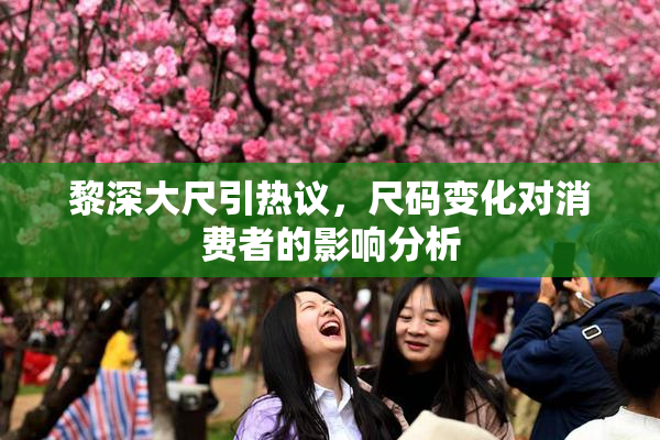 黎深大尺引热议，尺码变化对消费者的影响分析