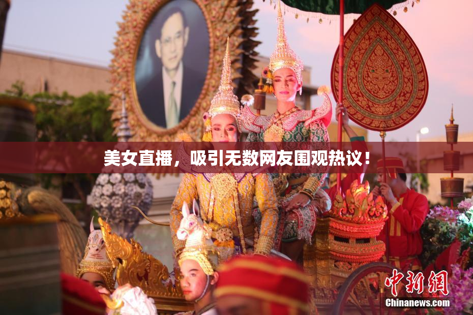 美女直播，吸引无数网友围观热议！