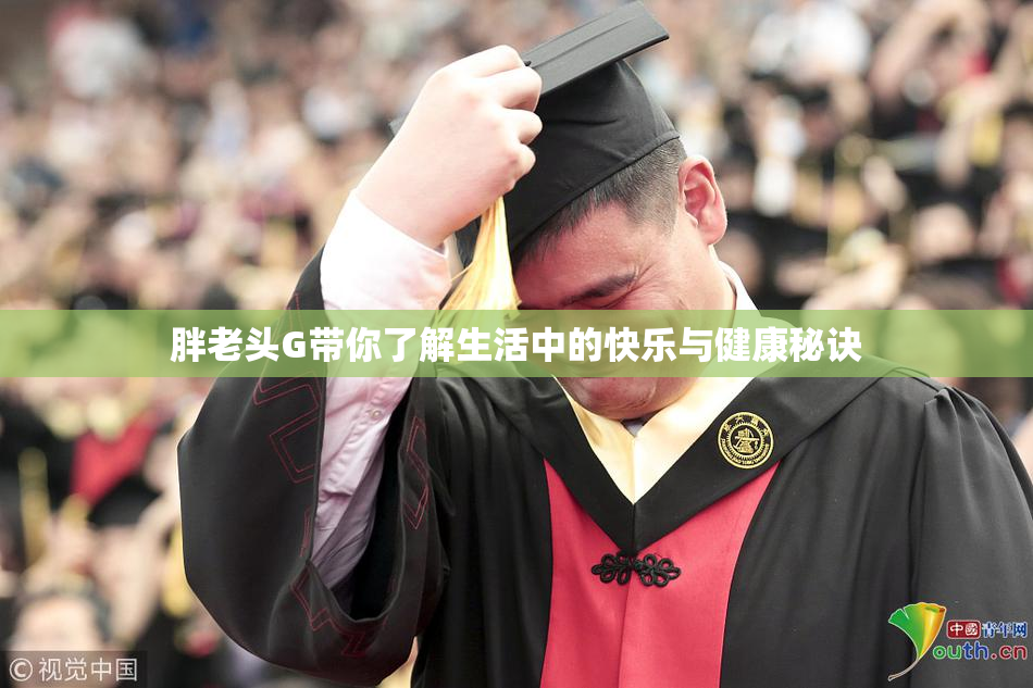 胖老头G带你了解生活中的快乐与健康秘诀