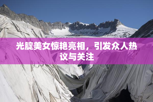 光腚美女惊艳亮相，引发众人热议与关注