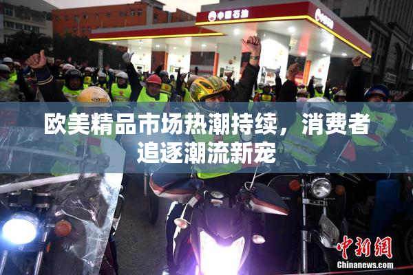 欧美精品市场热潮持续，消费者追逐潮流新宠