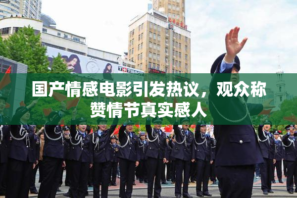 国产情感电影引发热议，观众称赞情节真实感人