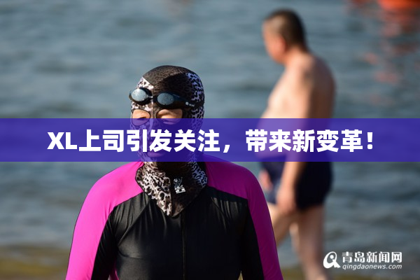 XL上司引发关注，带来新变革！
