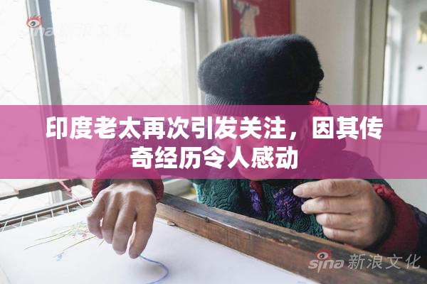 印度老太再次引发关注，因其传奇经历令人感动