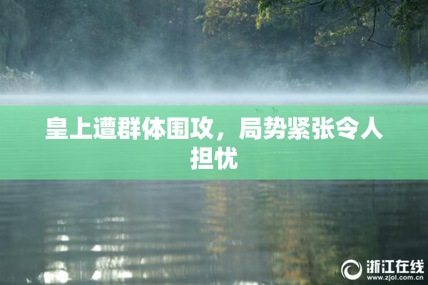 皇上遭群体围攻，局势紧张令人担忧