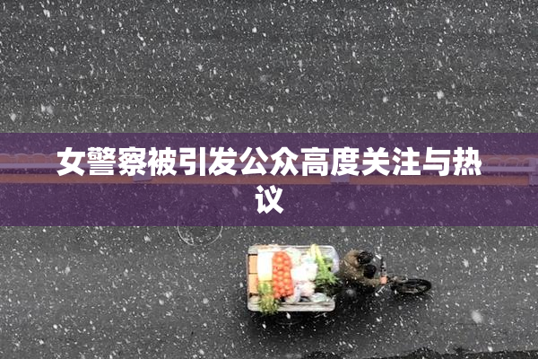 女警察被引发公众高度关注与热议