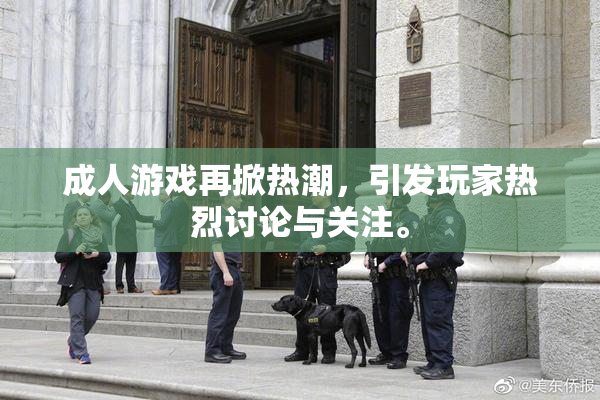 成人游戏再掀热潮，引发玩家热烈讨论与关注。