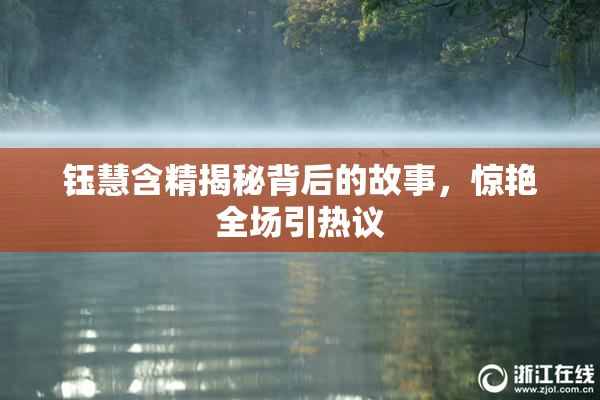 钰慧含精揭秘背后的故事，惊艳全场引热议