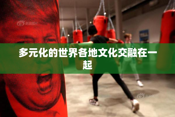 多元化的世界各地文化交融在一起