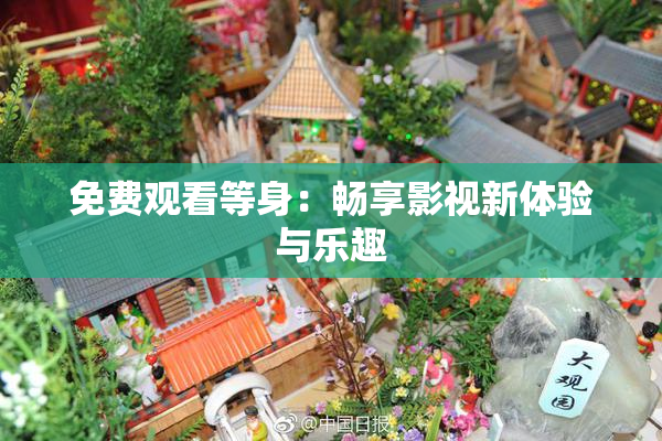 免费观看等身：畅享影视新体验与乐趣