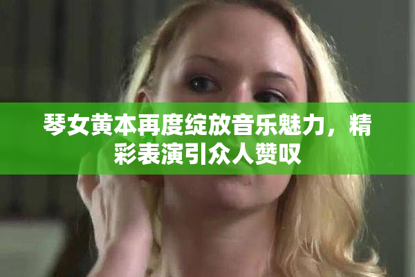 琴女黄本再度绽放音乐魅力，精彩表演引众人赞叹