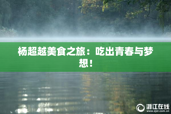 杨超越美食之旅：吃出青春与梦想！