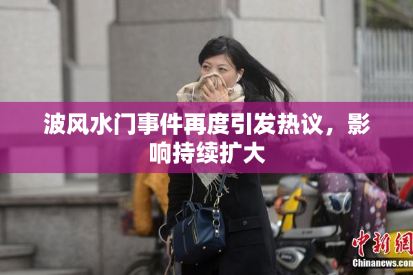 波风水门事件再度引发热议，影响持续扩大