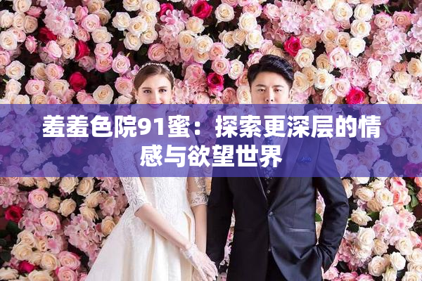羞羞色院91蜜：探索更深层的情感与欲望世界