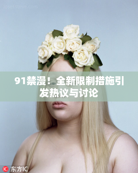 91禁漫！全新限制措施引发热议与讨论