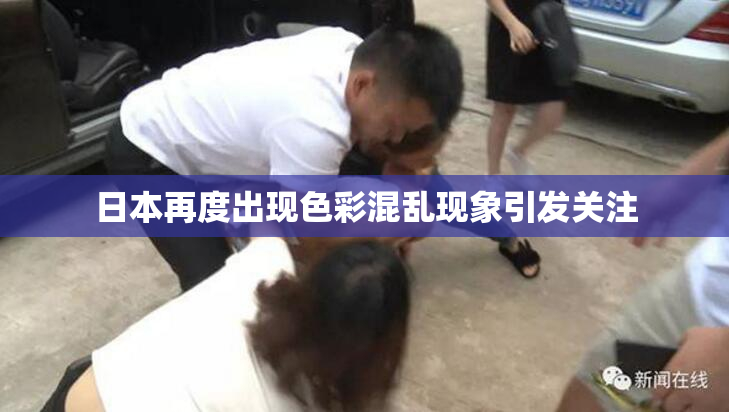 日本再度出现色彩混乱现象引发关注