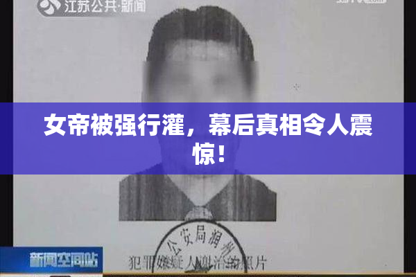 女帝被强行灌，幕后真相令人震惊！