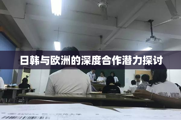 日韩与欧洲的深度合作潜力探讨