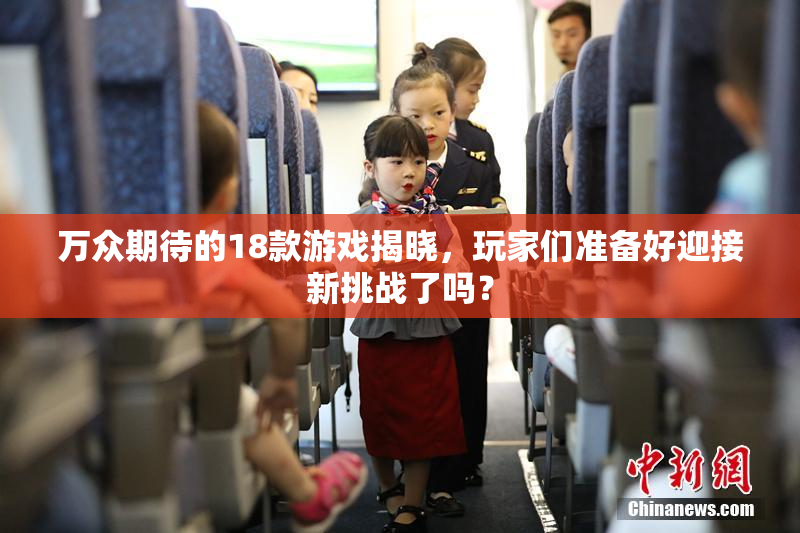 万众期待的18款游戏揭晓，玩家们准备好迎接新挑战了吗？