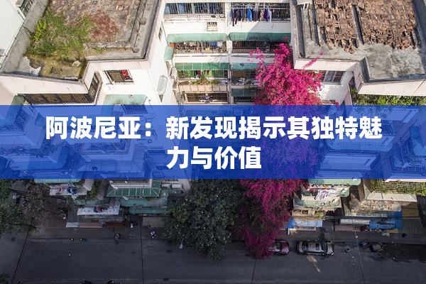 阿波尼亚：新发现揭示其独特魅力与价值