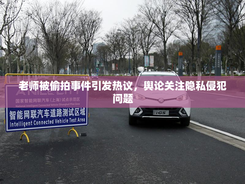 老师被偷拍事件引发热议，舆论关注隐私侵犯问题