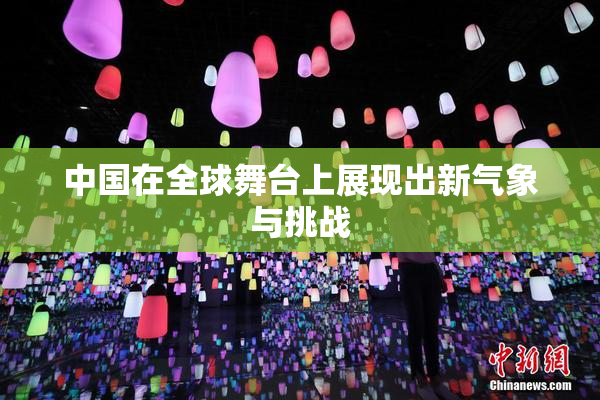 中国在全球舞台上展现出新气象与挑战