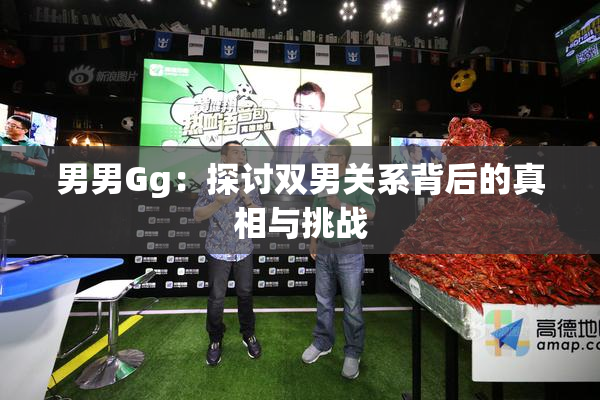 男男Gg：探讨双男关系背后的真相与挑战