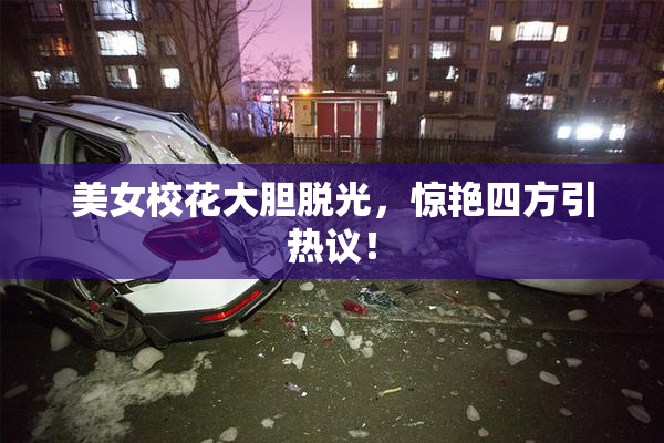 美女校花大胆脱光，惊艳四方引热议！
