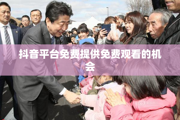 抖音平台免费提供免费观看的机会