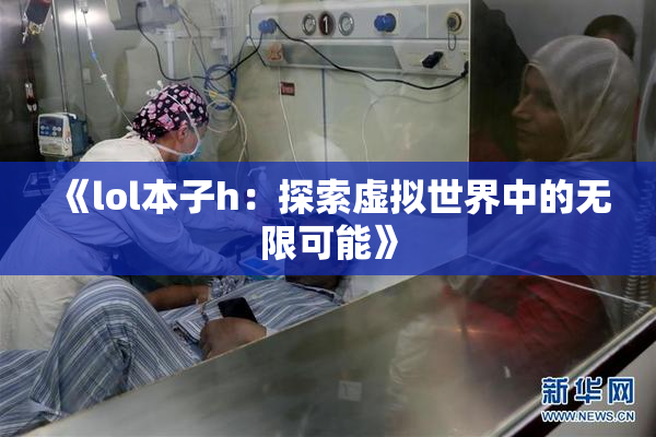 《lol本子h：探索虚拟世界中的无限可能》