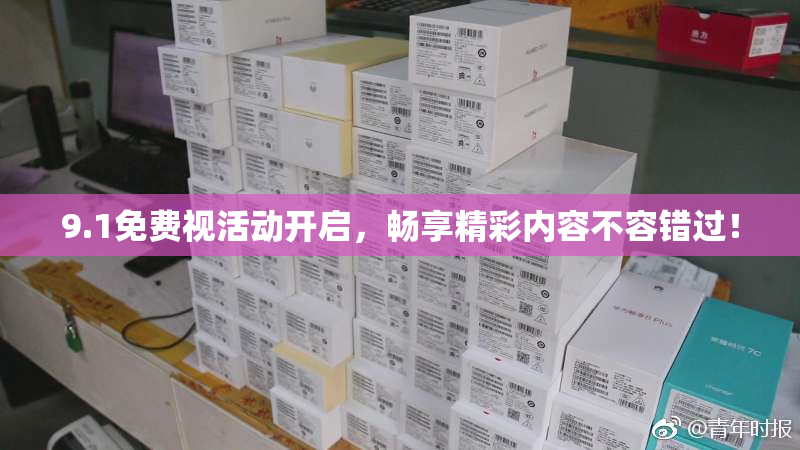 9.1免费视活动开启，畅享精彩内容不容错过！