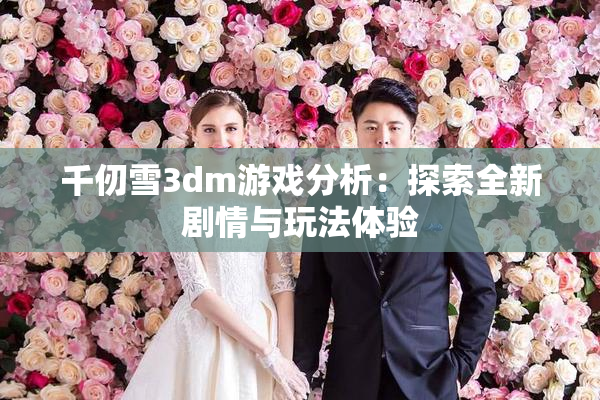 千仞雪3dm游戏分析：探索全新剧情与玩法体验