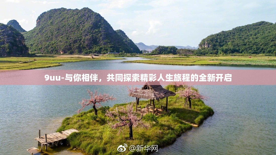 9uu-与你相伴，共同探索精彩人生旅程的全新开启