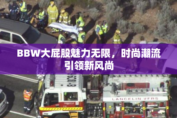 BBW大屁股魅力无限，时尚潮流引领新风尚