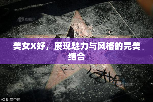 美女X好，展现魅力与风格的完美结合