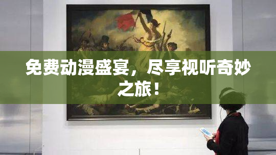 免费动漫盛宴，尽享视听奇妙之旅！