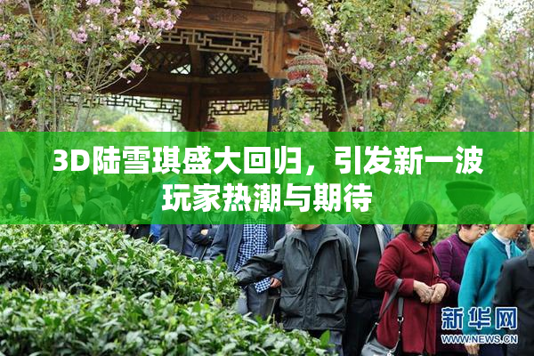 3D陆雪琪盛大回归，引发新一波玩家热潮与期待