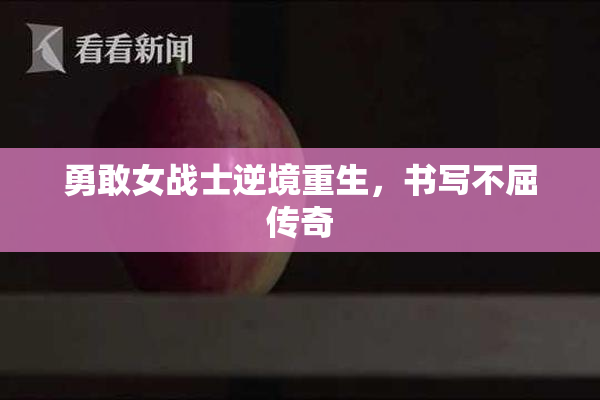 勇敢女战士逆境重生，书写不屈传奇