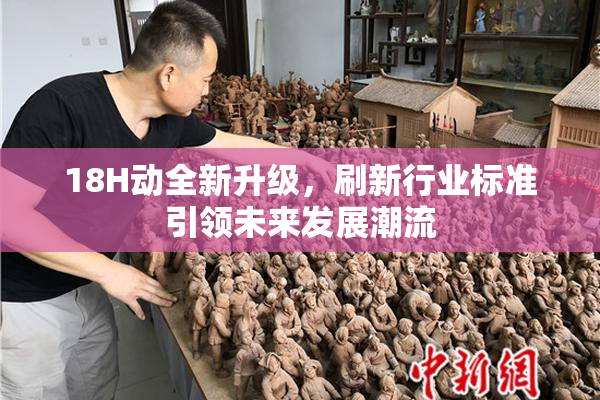 18H动全新升级，刷新行业标准引领未来发展潮流
