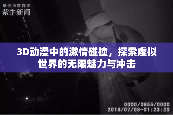 3D动漫中的激情碰撞，探索虚拟世界的无限魅力与冲击