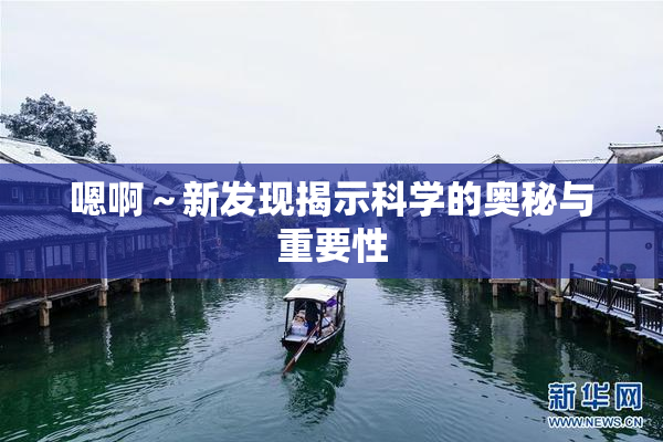 嗯啊～新发现揭示科学的奥秘与重要性